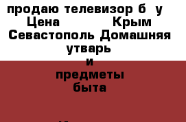 продаю телевизор б/ у  › Цена ­ 2 500 - Крым, Севастополь Домашняя утварь и предметы быта » Интерьер   . Крым,Севастополь